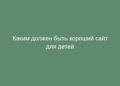 Каким должен быть хороший сайт для детей